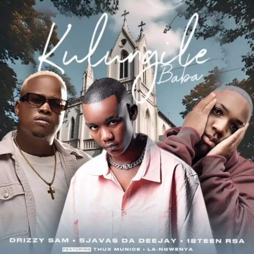 Drizzy Sam (RSA), SjavasDaDeejay & 18Teen Rsa – Kulungile Baba (feat. Thux Munice & La Ngwenya)