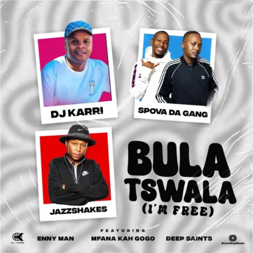 DJ Karri, Spova Da Gang & Jazz Shakes – Bula Tswala (Im Free) feat. Enny Man, Mfana Kah Gogo & Deep Saints
