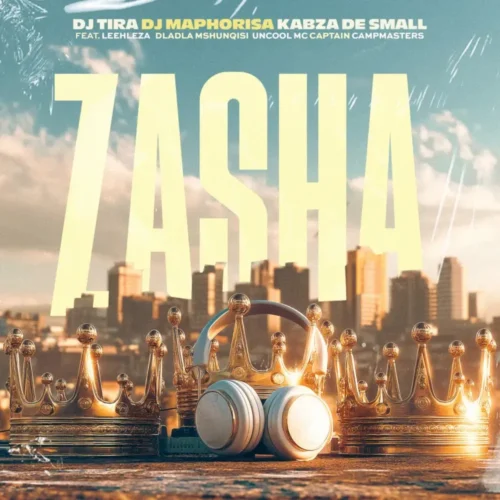 DJ Tira, DJ Maphorisa & Kabza De Small – Zasha feat. Leehleza, Dladla Mshunqisi, Uncool MC & Captain