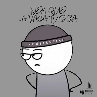 Konstantino Nem Que A Vaca Tussa