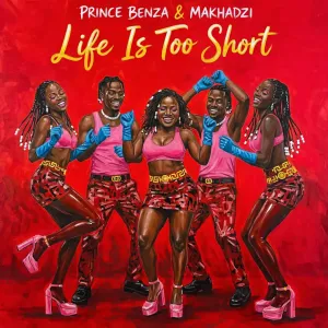Prince Benza & Makhadzi – Life Is Too Short