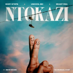 Bxby Steps, Uncool MC & Beast RSA – Ntokazi (feat. Sw4e Musiik & Da Muziqal Chef)