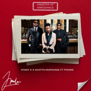 Stady K & Scotts Maphuma – Minister of Arrogance (feat. Ftears)