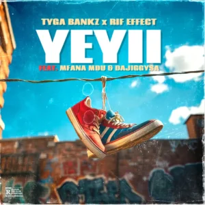 Tyga Bankz & Rif Effect – Yeyii (feat. Mfana Mdu & DaJiggySA)